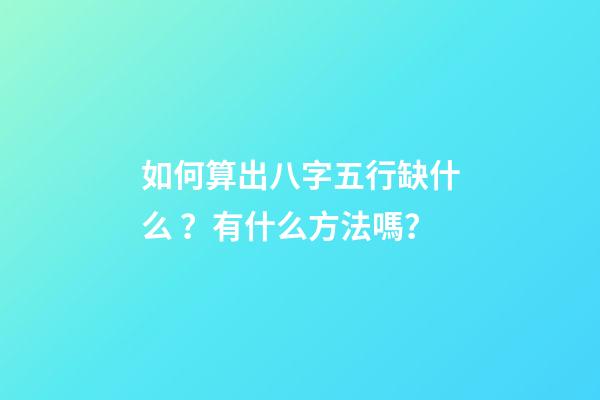 如何算出八字五行缺什么？有什么方法嗎？